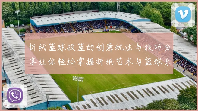折纸篮球投篮的创意玩法与技巧分享让你轻松掌握折纸艺术与篮球乐趣