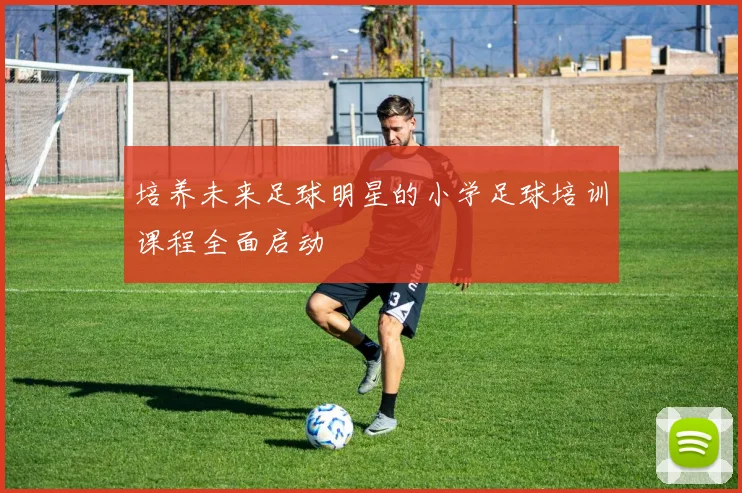 培养未来足球明星的小学足球培训课程全面启动