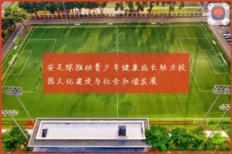 安足球推动青少年健康成长助力校园文化建设与社会和谐发展