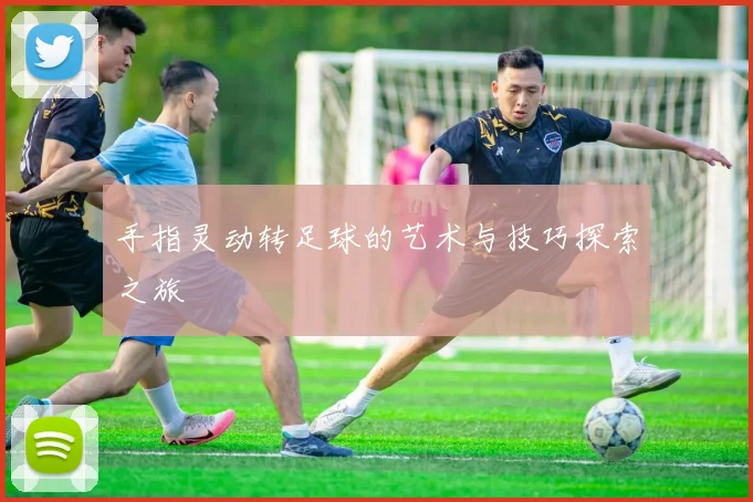 手指灵动转足球的艺术与技巧探索之旅