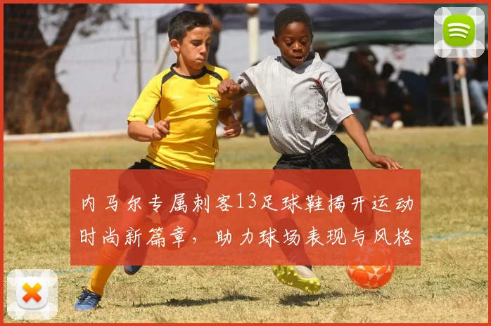 内马尔专属刺客13足球鞋揭开运动时尚新篇章，助力球场表现与风格双重提升