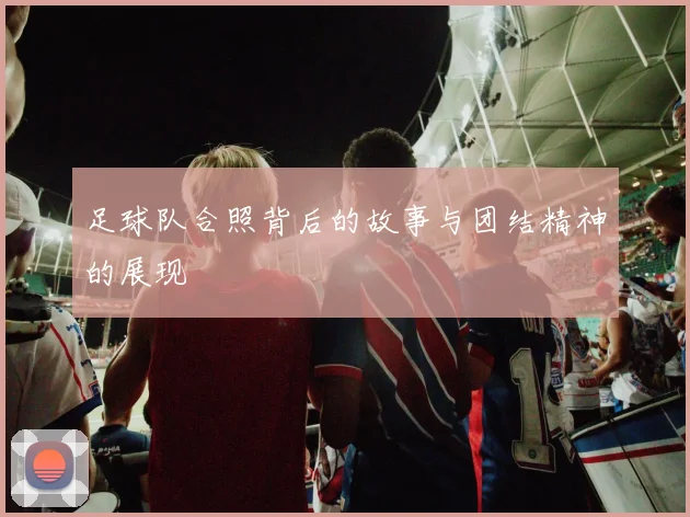 足球队合照背后的故事与团结精神的展现