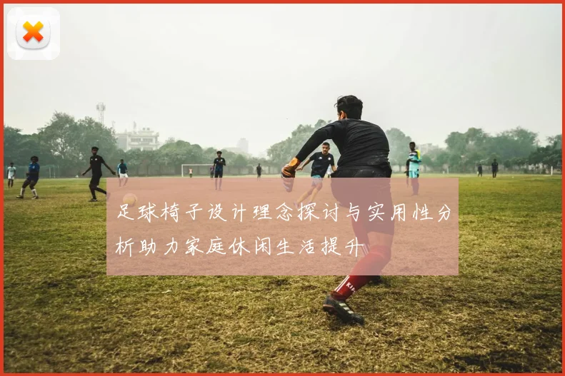足球椅子设计理念探讨与实用性分析助力家庭休闲生活提升
